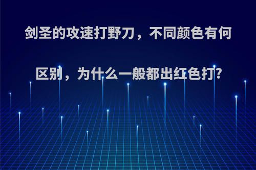 剑圣的攻速打野刀，不同颜色有何区别，为什么一般都出红色打?