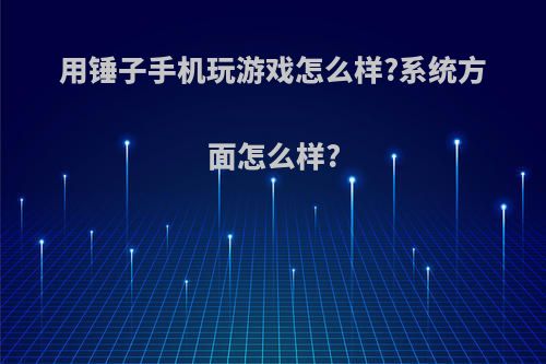 用锤子手机玩游戏怎么样?系统方面怎么样?