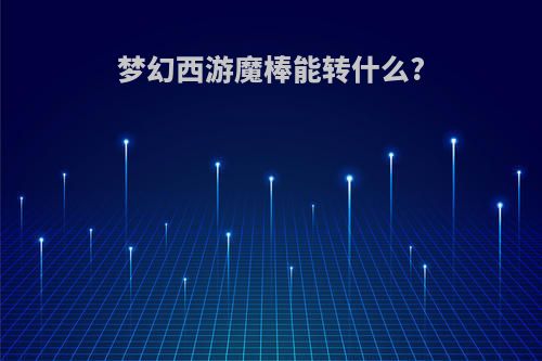 梦幻西游魔棒能转什么?