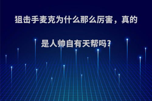 狙击手麦克为什么那么厉害，真的是人帅自有天帮吗?