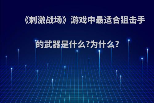 《刺激战场》游戏中最适合狙击手的武器是什么?为什么?