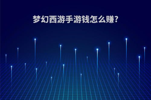 梦幻西游手游钱怎么赚?