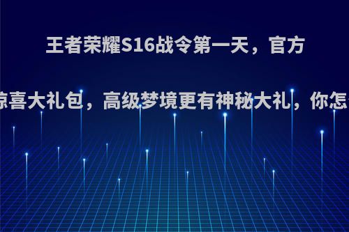 王者荣耀S16战令第一天，官方送出惊喜大礼包，高级梦境更有神秘大礼，你怎么看?