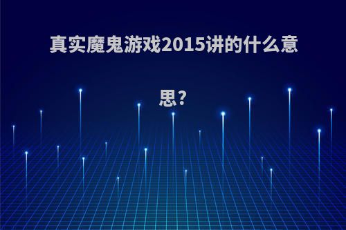 真实魔鬼游戏2015讲的什么意思?