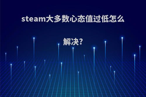 steam大多数心态值过低怎么解决?