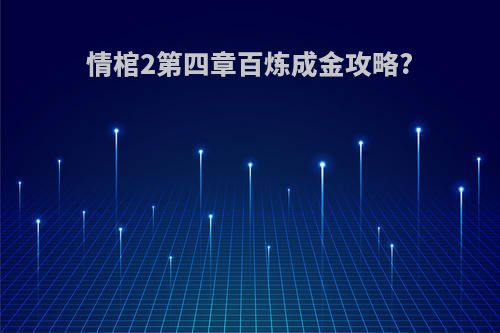 情棺2第四章百炼成金攻略?