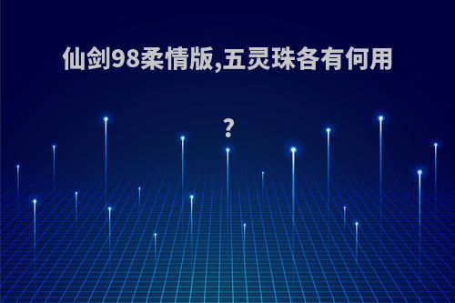 仙剑98柔情版,五灵珠各有何用?