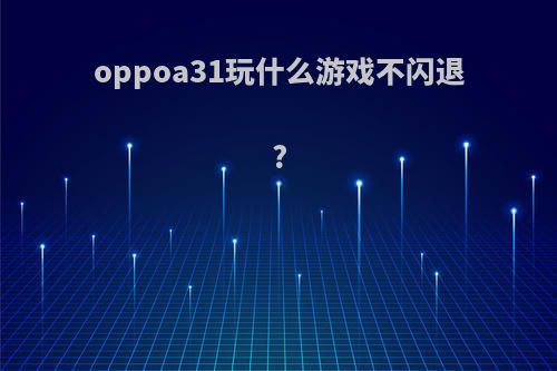 oppoa31玩什么游戏不闪退?