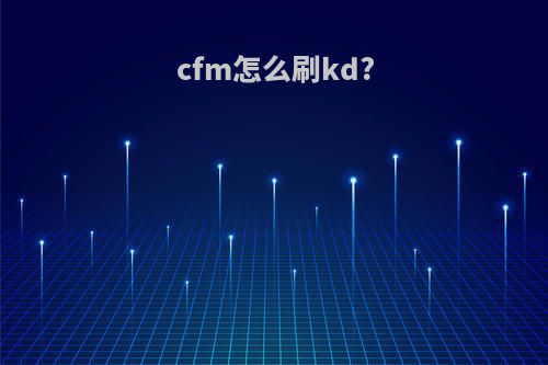 cfm怎么刷kd?