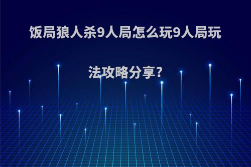 饭局狼人杀9人局怎么玩9人局玩法攻略分享?