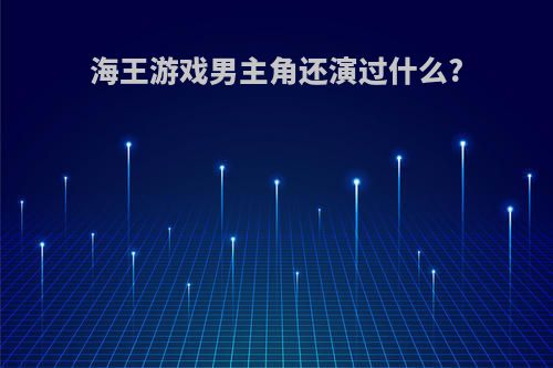 海王游戏男主角还演过什么?