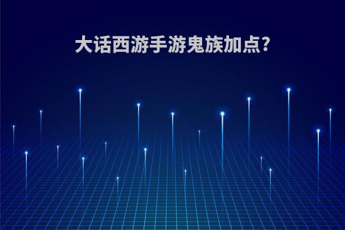 大话西游手游鬼族加点?