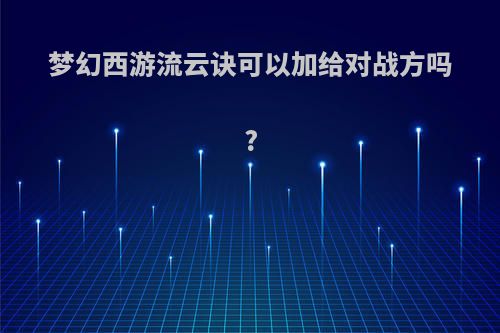 梦幻西游流云诀可以加给对战方吗?