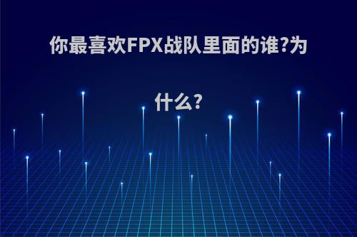 你最喜欢FPX战队里面的谁?为什么?