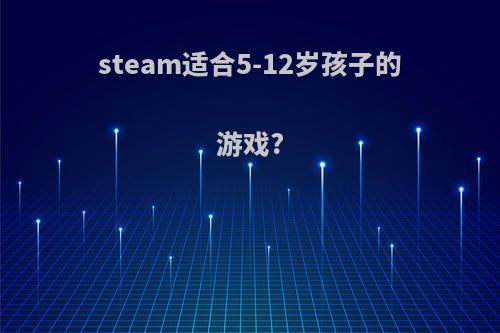 steam适合5-12岁孩子的游戏?