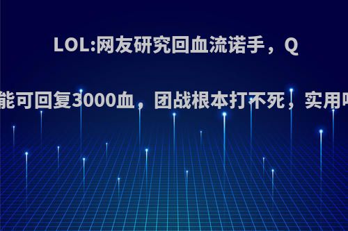 LOL:网友研究回血流诺手，Q技能可回复3000血，团战根本打不死，实用吗?