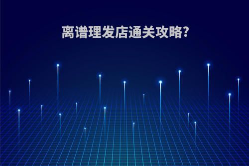 离谱理发店通关攻略?