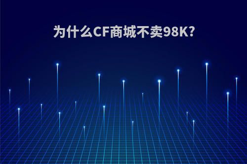 为什么CF商城不卖98K?