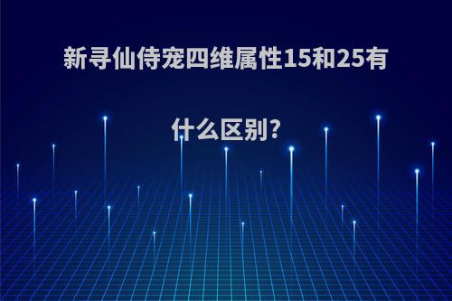 新寻仙侍宠四维属性15和25有什么区别?