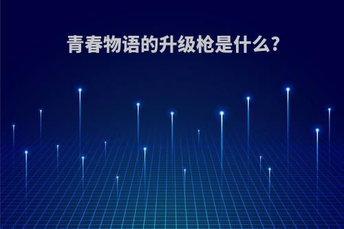 青春物语的升级枪是什么?