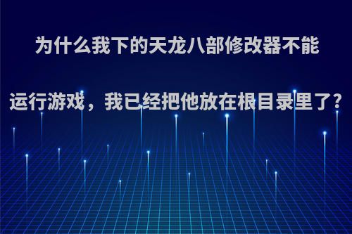 为什么我下的天龙八部修改器不能运行游戏，我已经把他放在根目录里了?