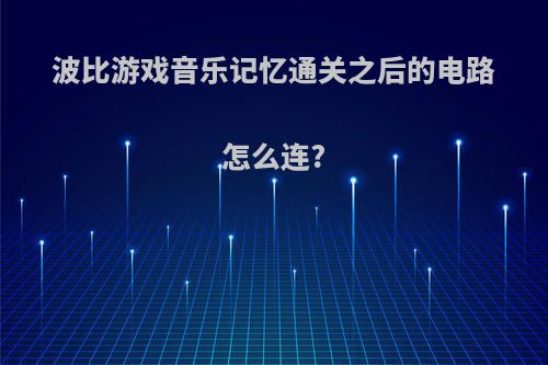 波比游戏音乐记忆通关之后的电路怎么连?