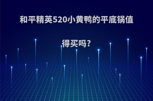 和平精英520小黄鸭的平底锅值得买吗?