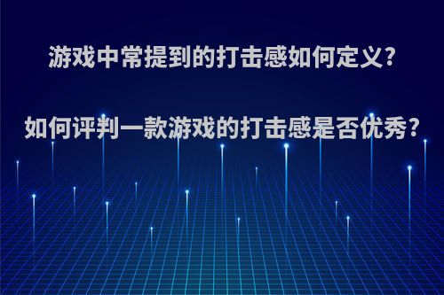 游戏中常提到的打击感如何定义?如何评判一款游戏的打击感是否优秀?