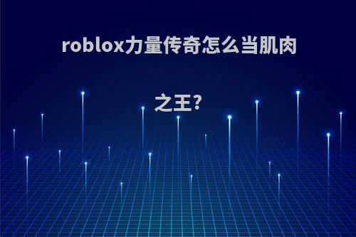 roblox力量传奇怎么当肌肉之王?