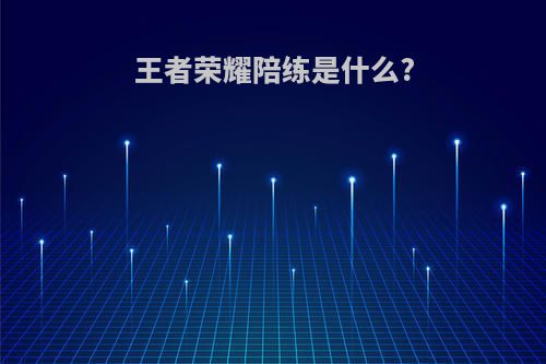 王者荣耀陪练是什么?