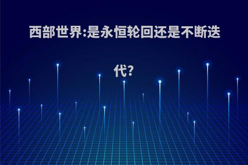 西部世界:是永恒轮回还是不断迭代?