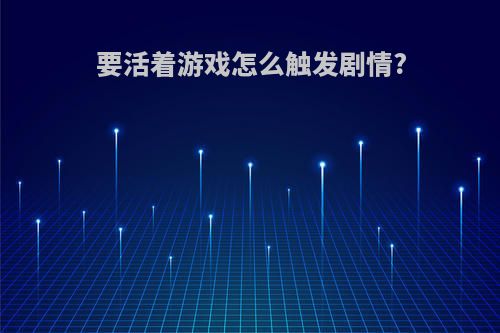 要活着游戏怎么触发剧情?