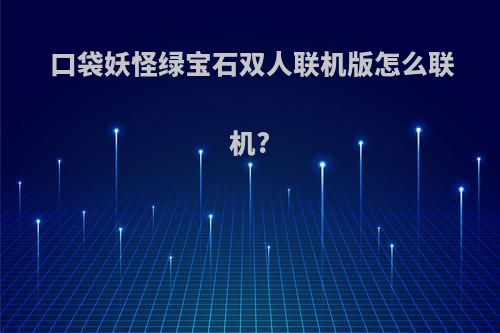 口袋妖怪绿宝石双人联机版怎么联机?