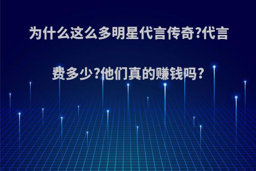 为什么这么多明星代言传奇?代言费多少?他们真的赚钱吗?