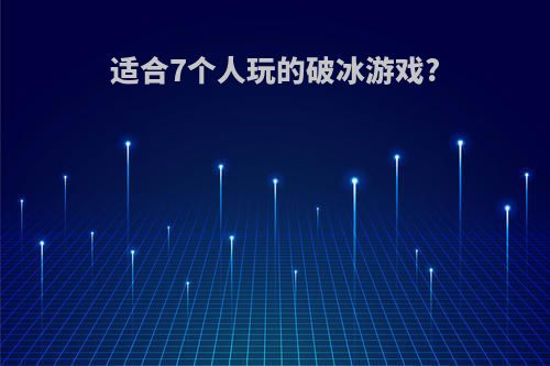 适合7个人玩的破冰游戏?