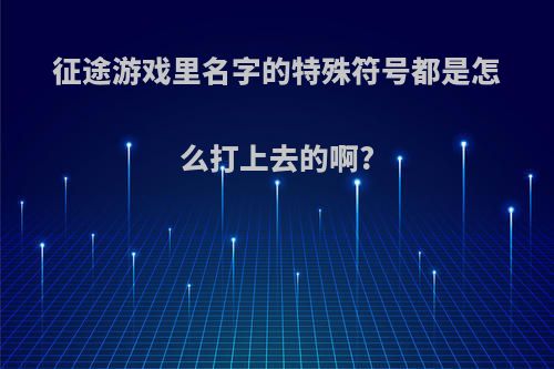 征途游戏里名字的特殊符号都是怎么打上去的啊?