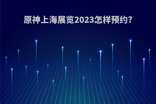 原神上海展览2023怎样预约?