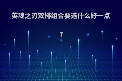 英魂之刃双排组合要选什么好一点?