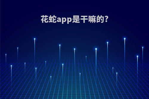 花蛇app是干嘛的?