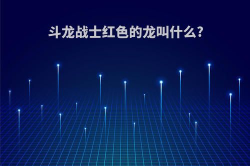 斗龙战士红色的龙叫什么?