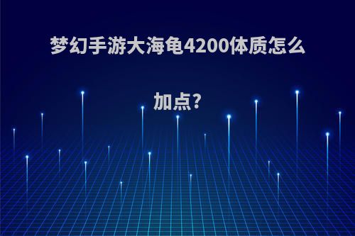 梦幻手游大海龟4200体质怎么加点?