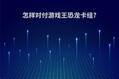 怎样对付游戏王恐龙卡组?