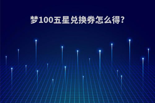 梦100五星兑换券怎么得?