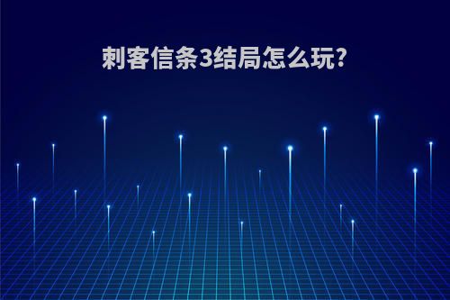 刺客信条3结局怎么玩?