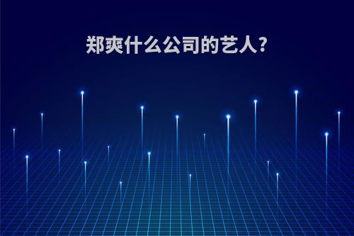 郑爽什么公司的艺人?