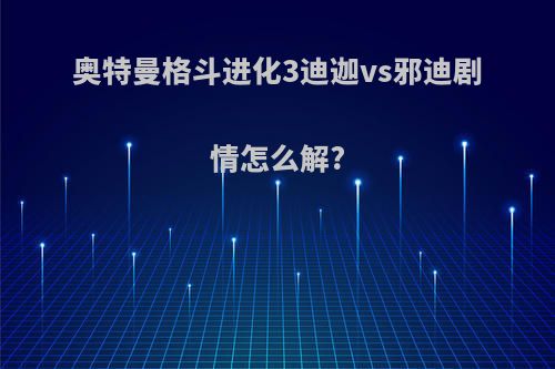 奥特曼格斗进化3迪迦vs邪迪剧情怎么解?