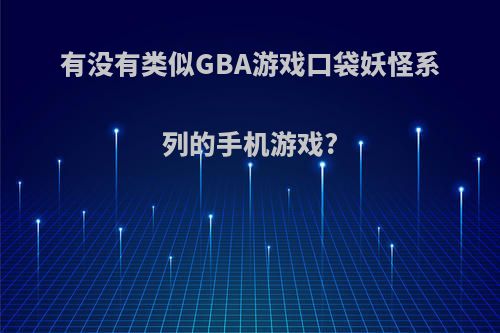 有没有类似GBA游戏口袋妖怪系列的手机游戏?