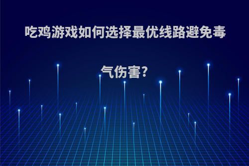 吃鸡游戏如何选择最优线路避免毒气伤害?