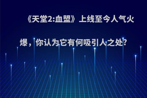 《天堂2:血盟》上线至今人气火爆，你认为它有何吸引人之处?