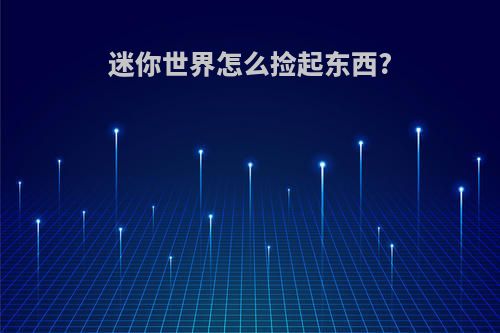 迷你世界怎么捡起东西?